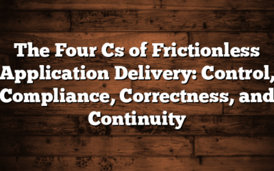 The Four Cs of Frictionless Application Delivery: Control, Compliance, Correctness, and Continuity