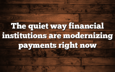 The quiet way financial institutions are modernizing payments right now