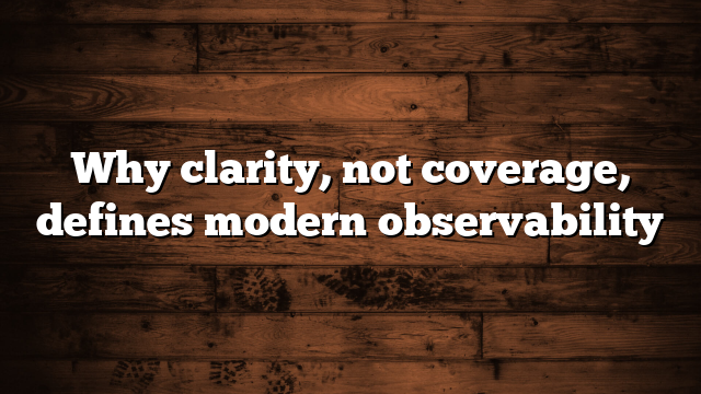 Why clarity, not coverage, defines modern observability