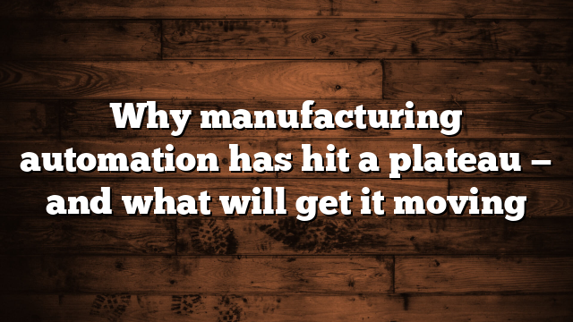 Why manufacturing automation has hit a plateau — and what will get it moving