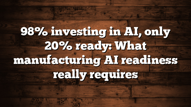 98% investing in AI, only 20% ready: What manufacturing AI readiness really requires