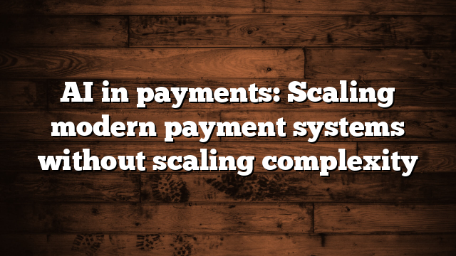 AI in payments: Scaling modern payment systems without scaling complexity