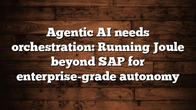 Agentic AI needs orchestration: Running Joule beyond SAP for enterprise-grade autonomy