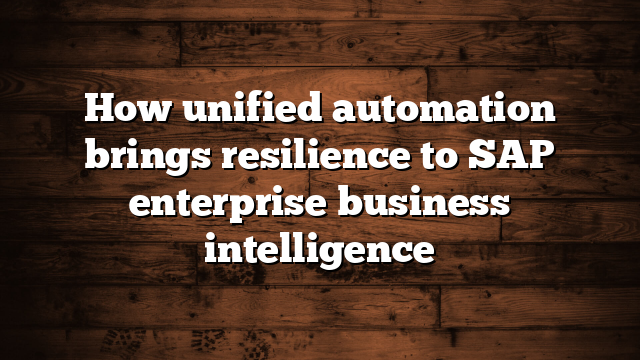 How unified automation brings resilience to SAP enterprise business intelligence
