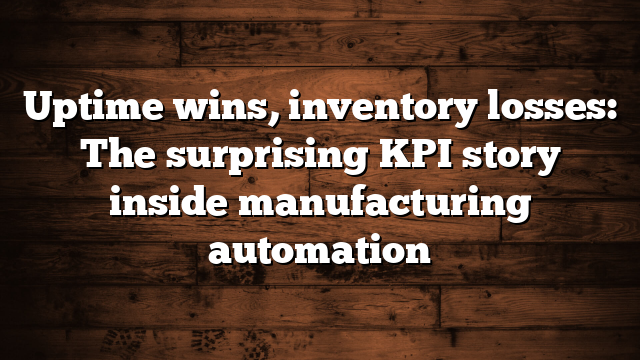 Uptime wins, inventory losses: The surprising KPI story inside manufacturing automation