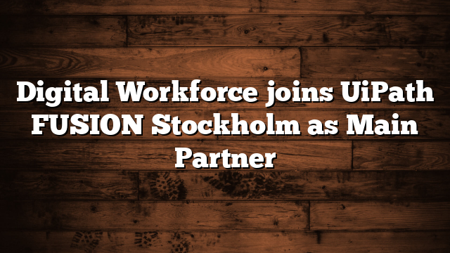 Digital Workforce joins UiPath FUSION Stockholm as Main Partner