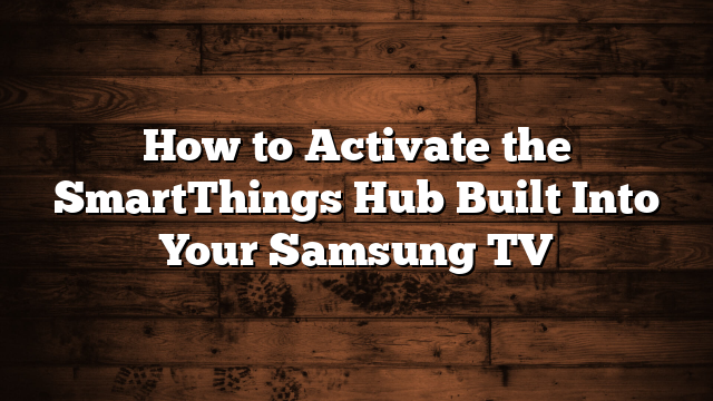 How to Activate the SmartThings Hub Built Into Your Samsung TV