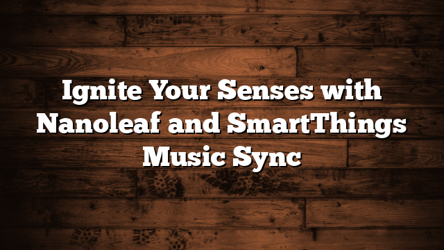 Ignite Your Senses with Nanoleaf and SmartThings Music Sync