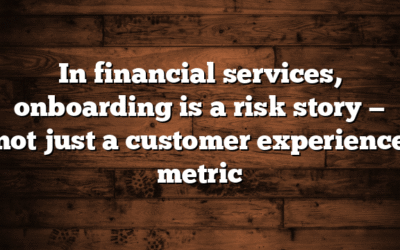 In financial services, onboarding is a risk story — not just a customer experience metric