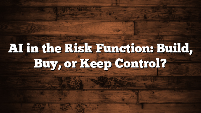 AI in the Risk Function: Build, Buy, or Keep Control?
