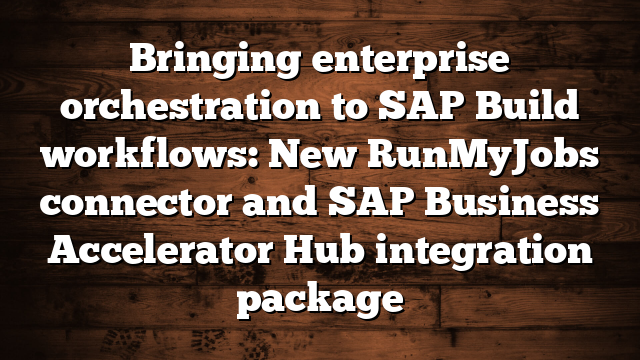 Bringing enterprise orchestration to SAP Build workflows: New RunMyJobs connector and SAP Business Accelerator Hub integration package