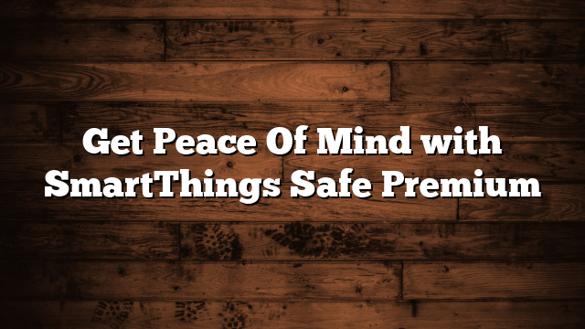 Get Peace Of Mind with SmartThings Safe Premium
