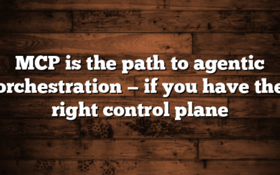 MCP is the path to agentic orchestration — if you have the right control plane