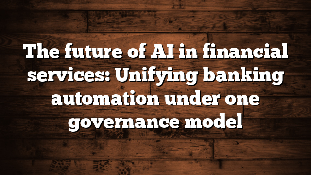 The future of AI in financial services: Unifying banking automation under one governance model