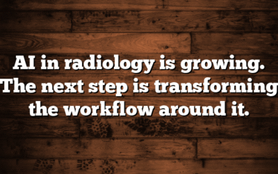 AI in radiology is growing. The next step is transforming the workflow around it.
