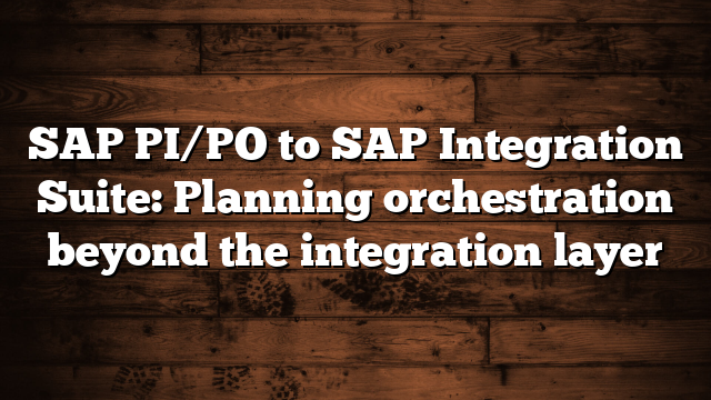 SAP PI/PO to SAP Integration Suite: Planning orchestration beyond the integration layer