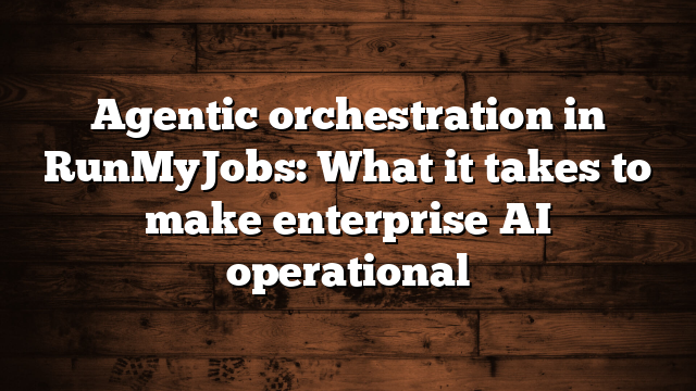 Agentic orchestration in RunMyJobs: What it takes to make enterprise AI operational