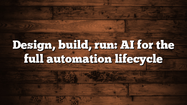 Design, build, run: AI for the full automation lifecycle