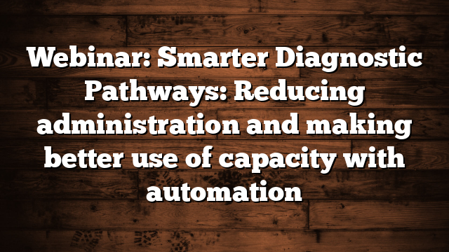 Webinar: Smarter Diagnostic Pathways: Reducing administration and making better use of capacity with automation