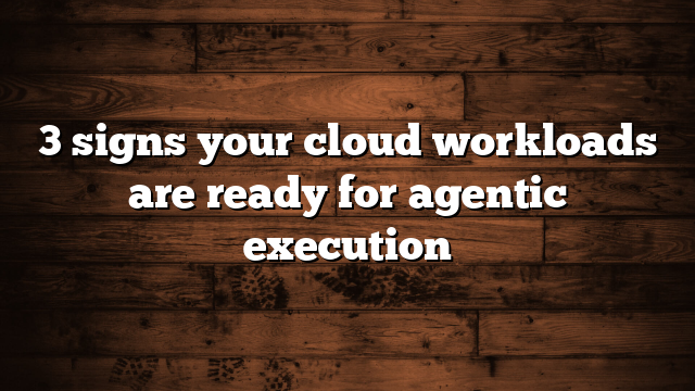 3 signs your cloud workloads are ready for agentic execution