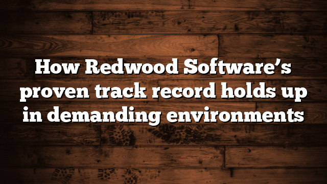 How Redwood Software’s proven track record holds up in demanding environments