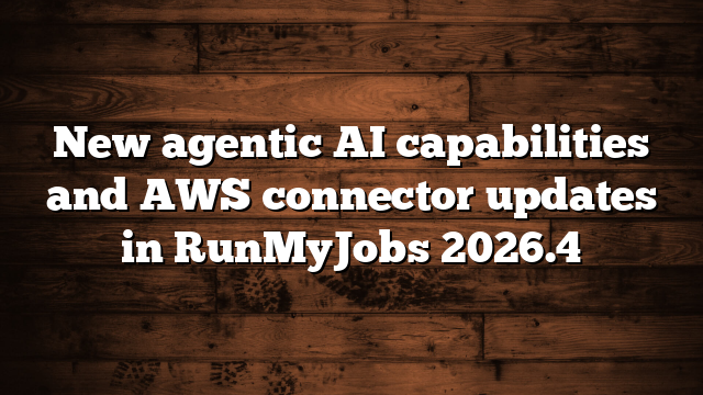 New agentic AI capabilities and AWS connector updates in RunMyJobs 2026.4