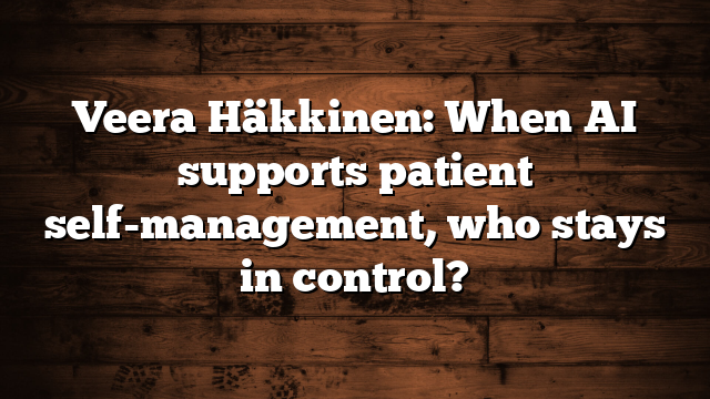 Veera Häkkinen: When AI supports patient self-management, who stays in control?