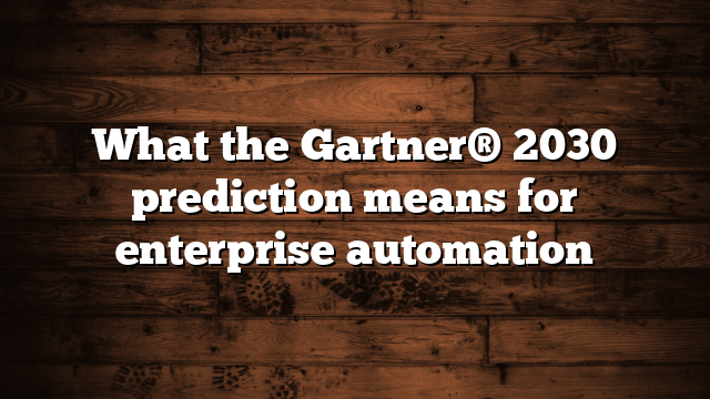 What the Gartner® 2030 prediction means for enterprise automation