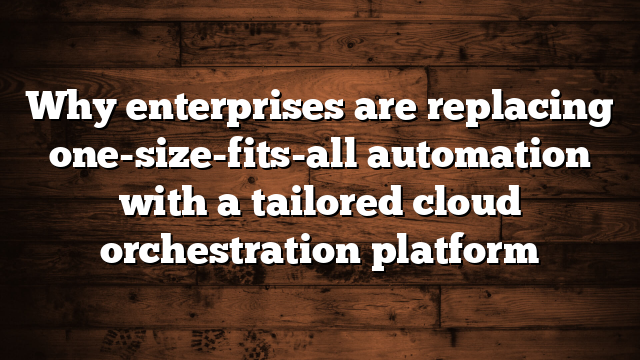 Why enterprises are replacing one-size-fits-all automation with a tailored cloud orchestration platform